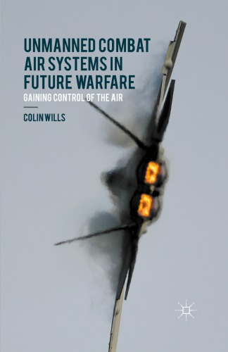 Unmanned Combat Air Systems In Future Warfare Gaining Control Of The Air 1st Ed 2015 Colin Wills