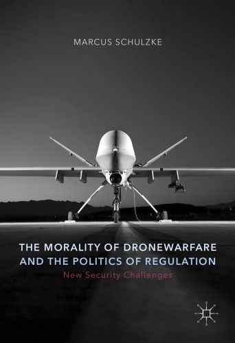 The Morality Of Drone Warfare And The Politics Of Regulation 1st Ed 2017 Marcus Schulzke