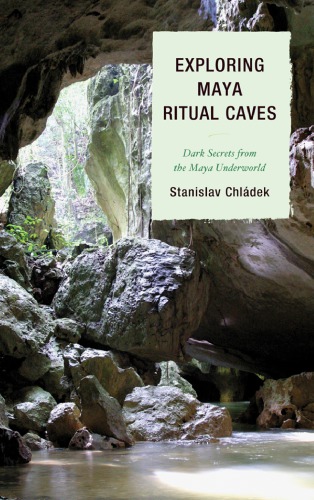 Exploring Maya Ritual Caves Dark Secrets From The Maya Underworld 1st Stanislav Chldek