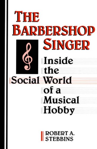 The Barbershop Singer Inside The Social World Of A Musical Hobby Robert A Stebbins