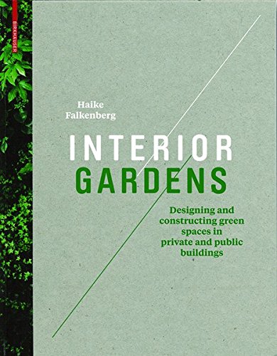 Interior Gardens Designing And Constructing Green Spaces In Private And Public Buildings 1st Edition Haike Falkenberg