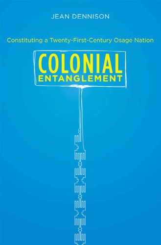 Colonial Entanglement Constituting A Twentyfirstcentury Osage Nation 1st Edition Jean Dennison