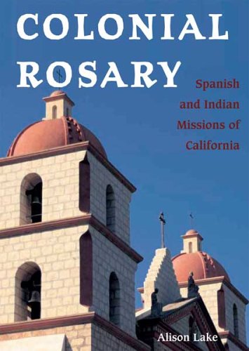 Colonial Rosary The Spanish And Indian Missions Of California Alison Lake