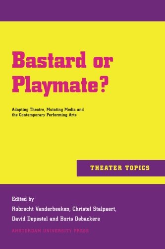 Bastard Or Playmate Adapting Theatre Mutating Media And Contemporary Performing Arts Robrecht Vanderbeeken