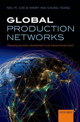 Global Production Networks Theorizing Economic Development In An Interconnected World 1st Edition Neil M Coe