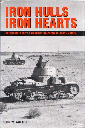 Iron Hulls Iron Hearts Mussolinis Elite Armoured Divisions In North Africa Ian W Walker