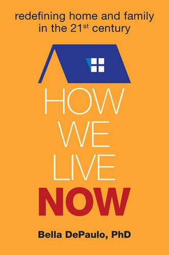 How We Live Now Redefining Home And Family In The 21st Century Bella Depaulo