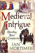Medieval Intrigue Decoding Royal Conspiracies Ian Mortimer