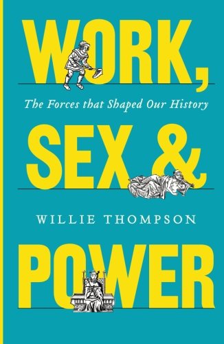 Work Sex And Power The Forces That Shaped Our History Willie Thompson