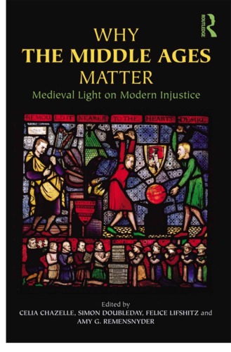 Why The Middle Ages Matter Medieval Light On Modern Injustice Celia Chazelle