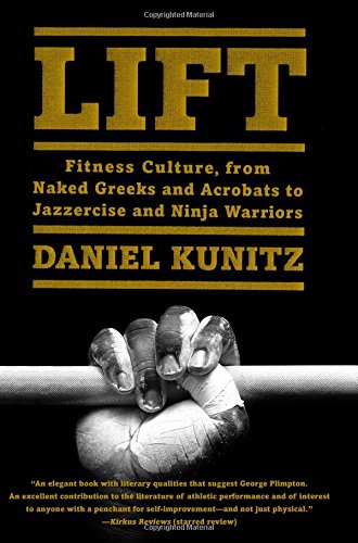 Lift Fitness Culture From Naked Greeks And Acrobats To Jazzercise And Ninja Warriors 1st Daniel Kunitz