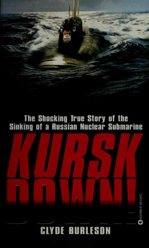 Kursk Down The Shocking True Story Of The Sinking Of A Russian Nuclear Submarine Clyde Burleson