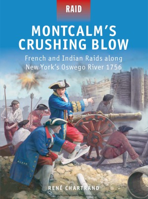 Montcalms Crushing Blow French And Indian Raids Along New Yorks Oswego River 1756 Rene Chartrand