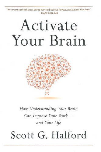 Activate Your Brain How Understanding Your Brain Can Improve Your Work And Your Life Scott G Halford
