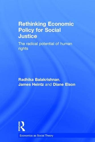 Rethinking Economic Policy For Social Justice The Radical Potential Of Human Rights Radhika Balakrishnan