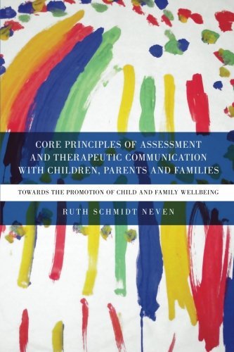 Core Principles Of Assessment And Therapeutic Communication With Children Parents And Families Towards The Promotion Of Child And Family Wellbeing Ruth Schmidt Neven