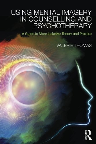 Using Mental Imagery In Counselling And Psychotherapy A Guide To More Inclusive Theory And Practice Valerie Thomas
