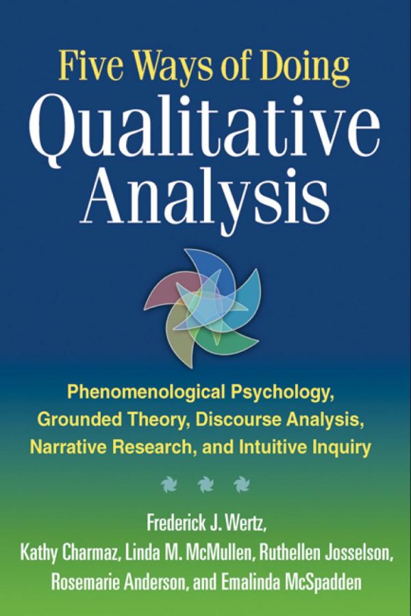 Five Ways Of Doing Qualitative Analysis Phenomenological Psychology Grounded Theory Discourse Analysis Narrative Research And Intuitive Inquiry 1st Edition Frederick J Wertz Et Al