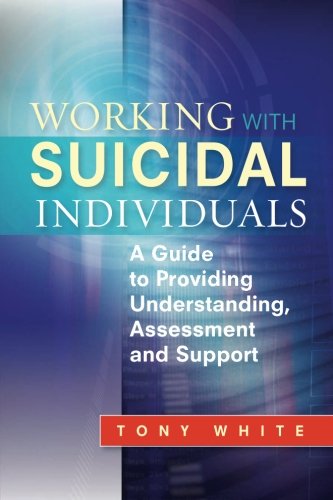 Working With Suicidal Individuals A Guide To Providing Understanding Assessment And Support 1st Edition Tony White