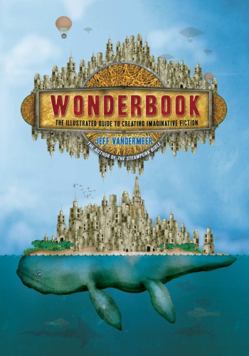 Wonderbook The Illustrated Guide To Creating Imaginative Fiction Jeff Vandermeer