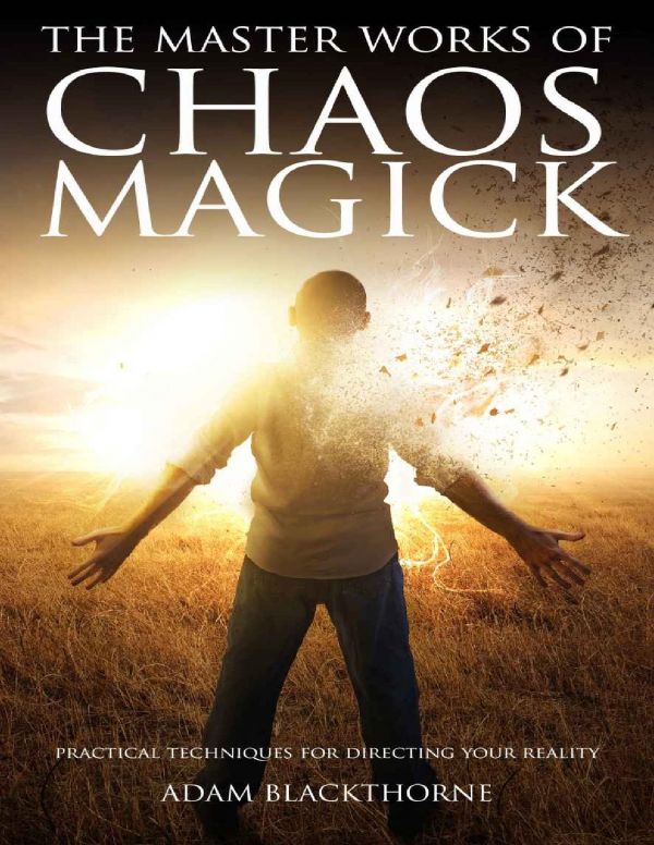 The Master Works Of Chaos Magick Practical Techniques For Directing Your Reality Adam Blackthorne