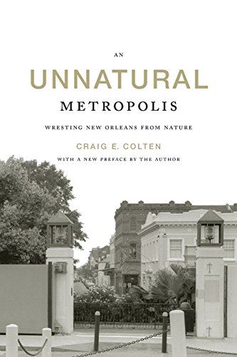 An Unnatural Metropolis Wresting New Orleans From Nature 1st Edition Craig E Colten