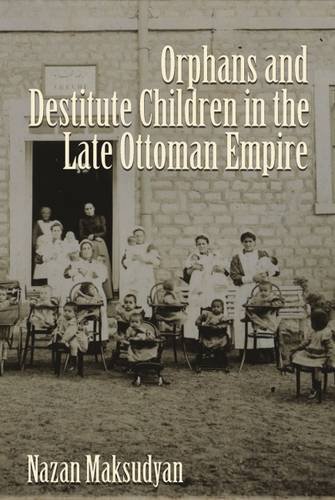 Orphans And Destitute Children In The Late Ottoman Empire Nazan Maksudyan