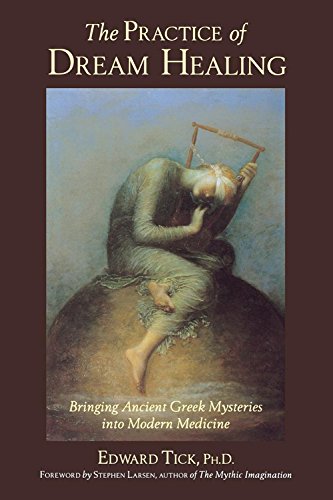 The Practice Of Dream Healing Bringing Ancient Greek Mysteries Into Modern Medicine First Edward Tick