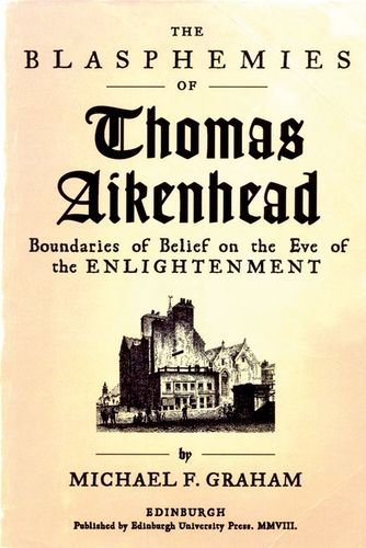 The Blasphemies Of Thomas Aikenhead Boundaries Of Belief On The Eve Of The Enlightenment 1st Edition Michael F Graham