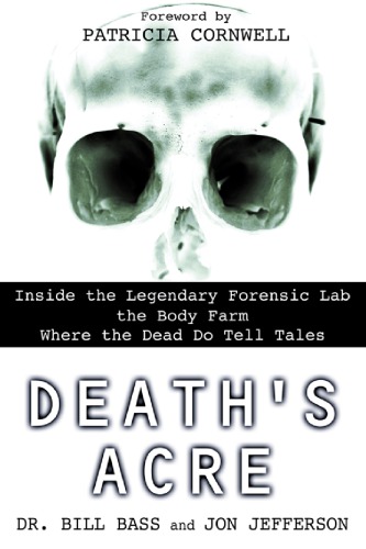 Deaths Acre Inside The Legendary Forensic Lab The Body Farm Where The Dead Do Tell Tales 1st Ed Electronic William M Bass