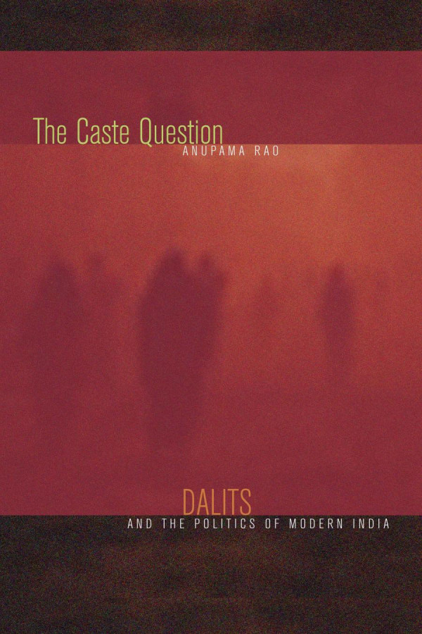 The Caste Question Dalits And The Politics Of Modern India Anupama Rao