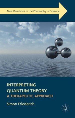 Interpreting Quantum Theory A Therapeutic Approach Simon Friederich