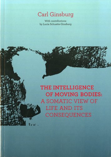 The Intelligence Of Moving Bodies A Somatic View Of Life And Its Consequences Carl Ginsburg