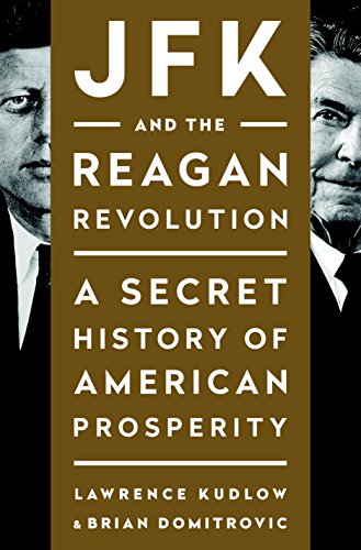 Jfk And The Reagan Revolution A Secret History Of American Prosperity Lawrence Kudlow