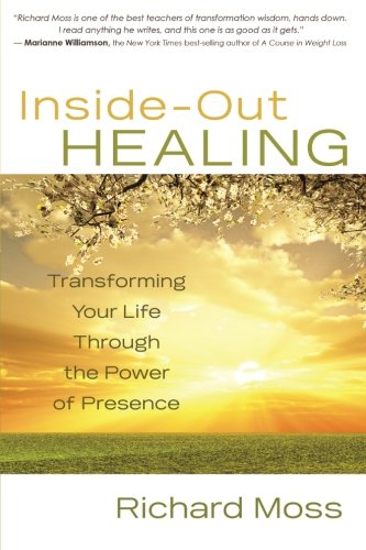 Insideout Healing Transforming Your Life Through The Power Of Presence Richard Moss