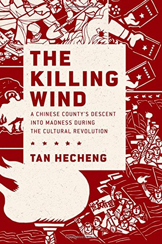 The Killing Wind A Chinese Countys Descent Into Madness During The Cultural Revolution 1st Edition Tan Hecheng