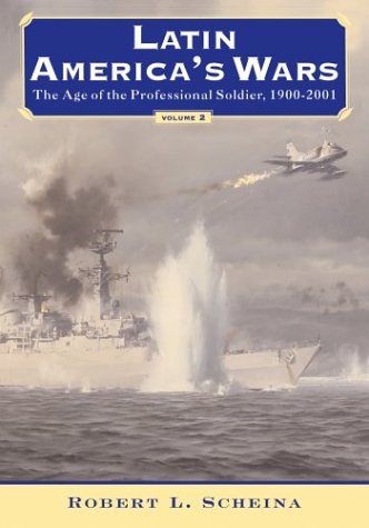 Latin Americas Wars Volume Ii The Age Of The Professional Soldier 19002001 Robert L Scheina