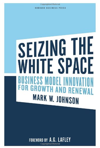 Seizing The White Space Business Model Innovation For Growth And Renewal Mark W Johnson