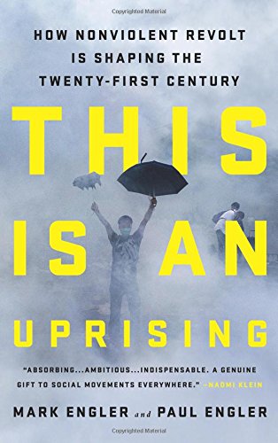 This Is An Uprising How Nonviolent Revolt Is Shaping The Twentyfirst Century Mark Engler