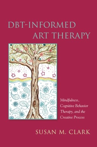 Dbtinformed Art Therapy Mindfulness Cognitive Behavior Therapy And The Creative Process Susan M Clark