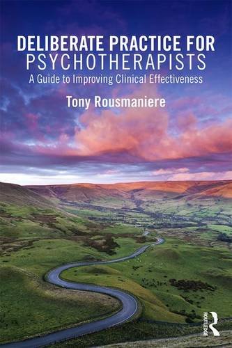 Deliberate Practice For Psychotherapists A Guide To Improving Clinical Effectiveness 1st Edition Tony Rousmaniere