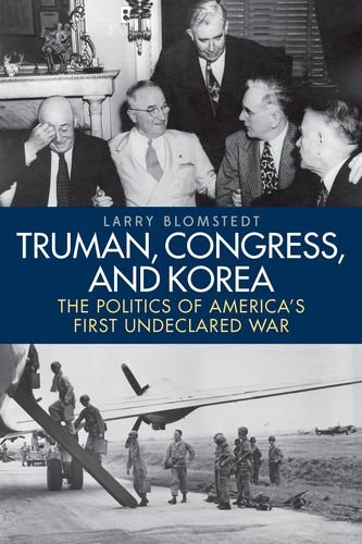 Truman Congress And Korea The Politics Of Americas First Undeclared War Larry Blomstedt