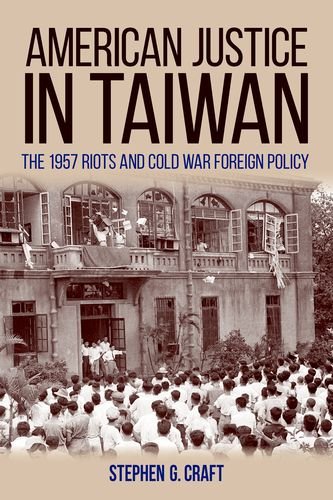 American Justice In Taiwan The 1957 Riots And Cold War Foreign Policy Stephen G Craft