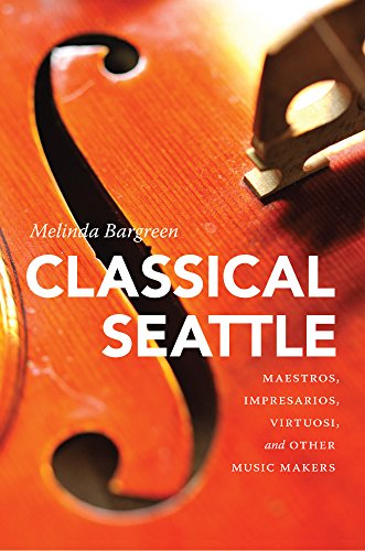 Classical Seattle Maestros Impresarios Virtuosi And Other Music Makers Melinda Bargreen