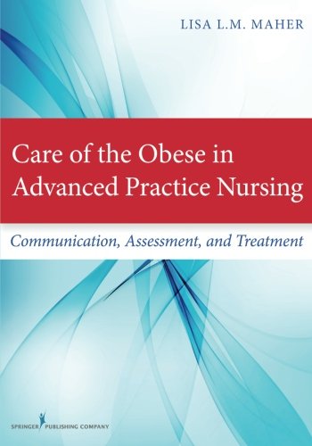 Care Of The Obese In Advanced Practice Nursing Communication Assessment And Treatment 1st Edition Lisa Lm Maher