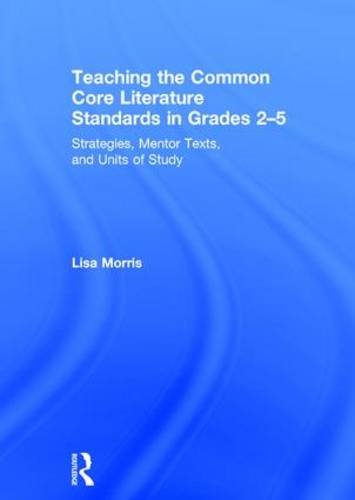 Teaching The Common Core Literature Standards In Grades 25 Strategies Mentor Texts And Units Of Study Lisa Morris