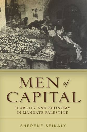 Men Of Capital Scarcity And Economy In Mandate Palestine Sherene Seikaly