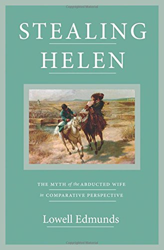 Stealing Helen The Myth Of The Abducted Wife In Comparative Perspective Lowell Edmunds
