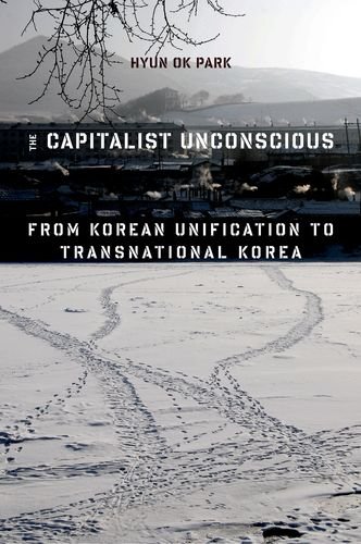The Capitalist Unconscious From Korean Unification To Transnational Korea Hyun Ok Park