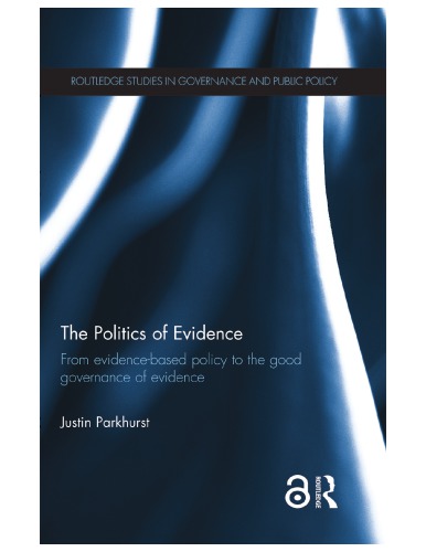 The Politics Of Evidence From Evidencebased Policy To The Good Governance Of Evidence Justin Parkhurst